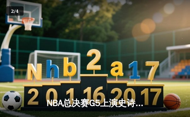 NBA总决赛G5上演史诗逆转，凯尔特人绝地反击扳回一城 - 2