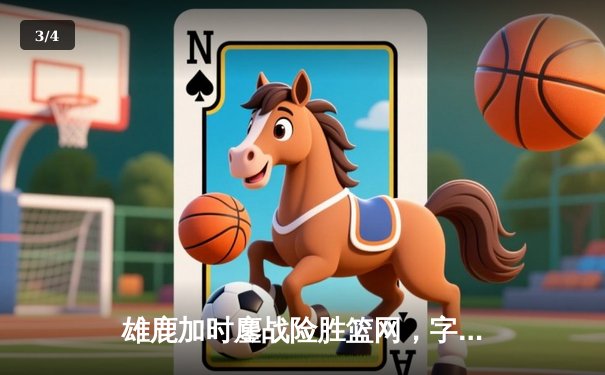 雄鹿加时鏖战险胜篮网，字母哥36+12+5主宰关键时刻 - 3